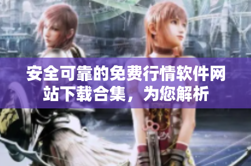 安全可靠的免费行情软件网站下载合集，为您解析