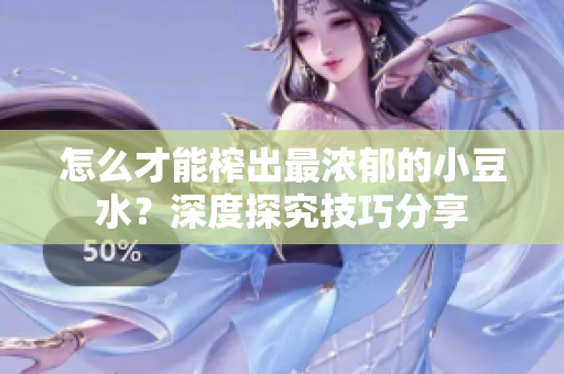 怎么才能榨出最浓郁的小豆水？深度探究技巧分享
