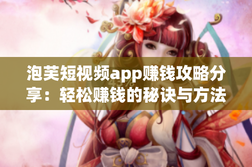 泡芙短视频app赚钱攻略分享：轻松赚钱的秘诀与方法大揭秘