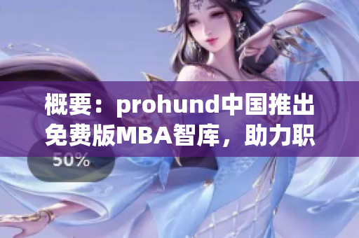 概要：prohund中国推出免费版MBA智库，助力职场人士实现职业规划