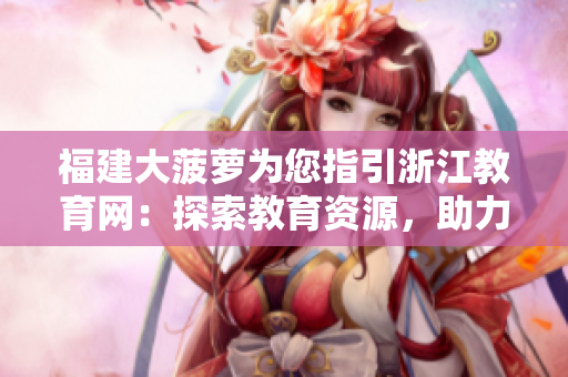 福建大菠萝为您指引浙江教育网：探索教育资源，助力学习提升
