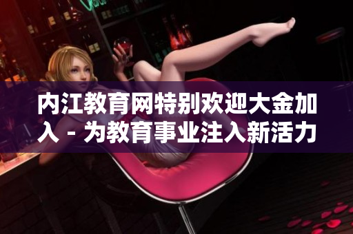 内江教育网特别欢迎大金加入 - 为教育事业注入新活力