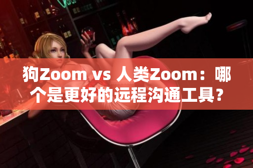 狗Zoom vs 人类Zoom：哪个是更好的远程沟通工具？