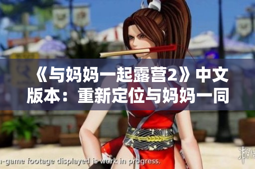 《与妈妈一起露营2》中文版本：重新定位与妈妈一同经历刺激的户外生活