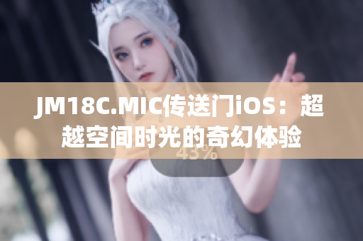 JM18C.MIC传送门iOS：超越空间时光的奇幻体验