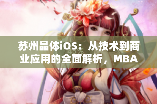 苏州晶体iOS：从技术到商业应用的全面解析，MBA智库悉心整理独家资讯
