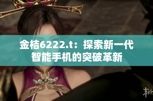 金桔6222.t：探索新一代智能手机的突破革新