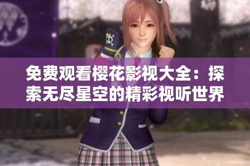 免费观看樱花影视大全：探索无尽星空的精彩视听世界