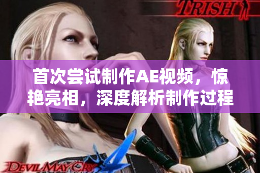首次尝试制作AE视频，惊艳亮相，深度解析制作过程