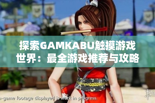 探索GAMKABU触摸游戏世界：最全游戏推荐与攻略大全
