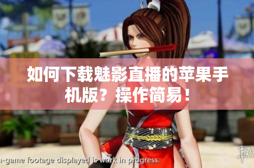 如何下载魅影直播的苹果手机版？操作简易！