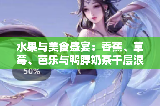 水果与美食盛宴：香蕉、草莓、芭乐与鸭脖奶茶千层浪