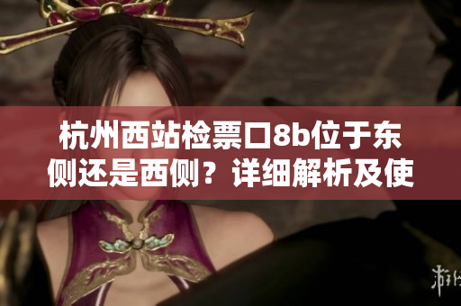 杭州西站检票口8b位于东侧还是西侧？详细解析及使用指南