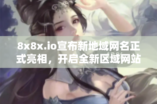 8x8x.io宣布新地域网名正式亮相，开启全新区域网站服务