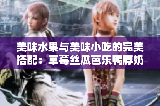 美味水果与美味小吃的完美搭配：草莓丝瓜芭乐鸭脖奶茶