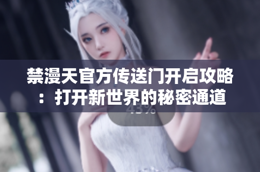 禁漫天官方传送门开启攻略：打开新世界的秘密通道
