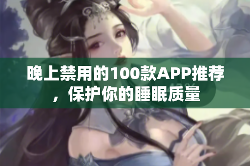 晚上禁用的100款APP推荐，保护你的睡眠质量