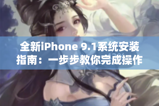 全新iPhone 9.1系统安装指南：一步步教你完成操作