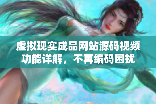 虚拟现实成品网站源码视频功能详解，不再编码困扰