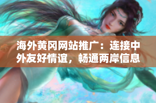 海外黄冈网站推广：连接中外友好情谊，畅通两岸信息沟通