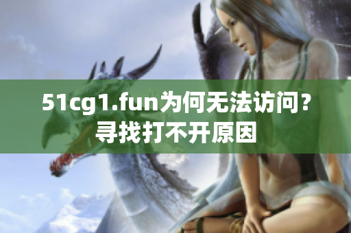 51cg1.fun为何无法访问？寻找打不开原因