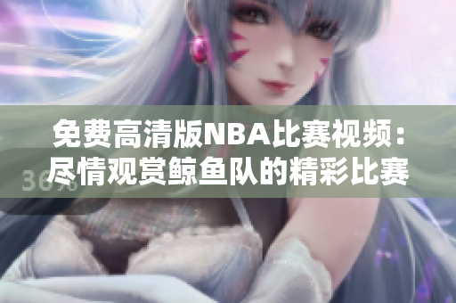 免费高清版NBA比赛视频：尽情观赏鲸鱼队的精彩比赛