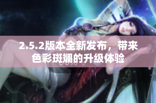 2.5.2版本全新发布，带来色彩斑斓的升级体验