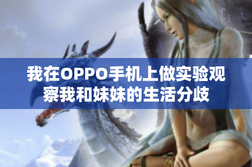 我在OPPO手机上做实验观察我和妹妹的生活分歧