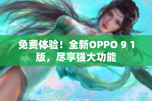 免费体验！全新OPPO 9 1版，尽享强大功能