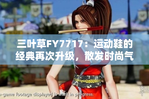 三叶草FY7717：运动鞋的经典再次升级，散发时尚气息