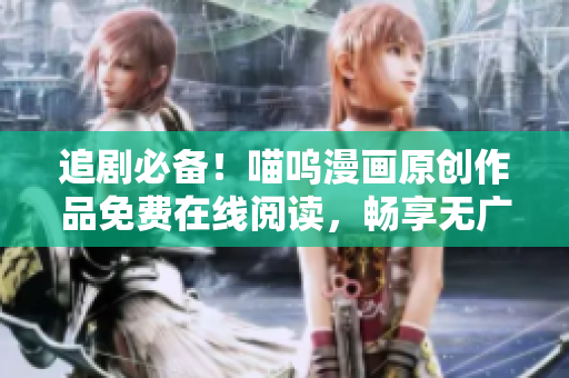 追剧必备！喵呜漫画原创作品免费在线阅读，畅享无广告阅读体验
