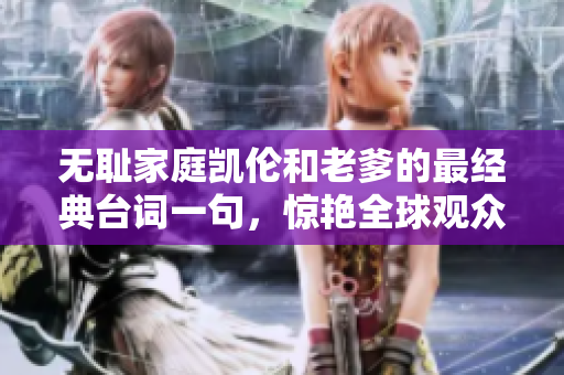 无耻家庭凯伦和老爹的最经典台词一句，惊艳全球观众