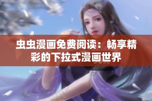虫虫漫画免费阅读：畅享精彩的下拉式漫画世界