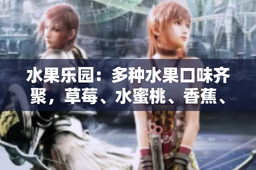 水果乐园：多种水果口味齐聚，草莓、水蜜桃、香蕉、甜橙、芒果一网打尽