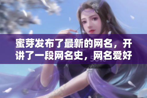 蜜芽发布了最新的网名，开讲了一段网名史，网名爱好者必看