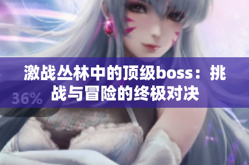 激战丛林中的顶级boss：挑战与冒险的终极对决