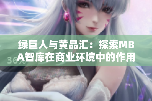 绿巨人与黄品汇：探索MBA智库在商业环境中的作用