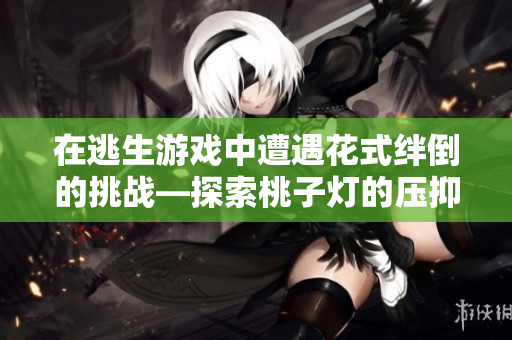 在逃生游戏中遭遇花式绊倒的挑战—探索桃子灯的压抑迷宫