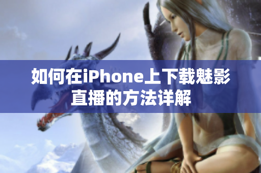 如何在iPhone上下载魅影直播的方法详解