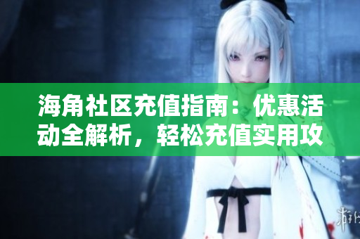 海角社区充值指南：优惠活动全解析，轻松充值实用攻略分享