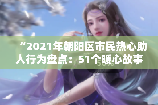 “2021年朝阳区市民热心助人行为盘点：51个暖心故事揭示朝阳社区关爱之美”