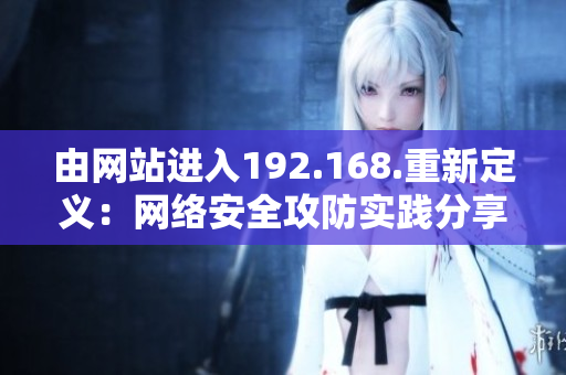 由网站进入192.168.重新定义：网络安全攻防实践分享