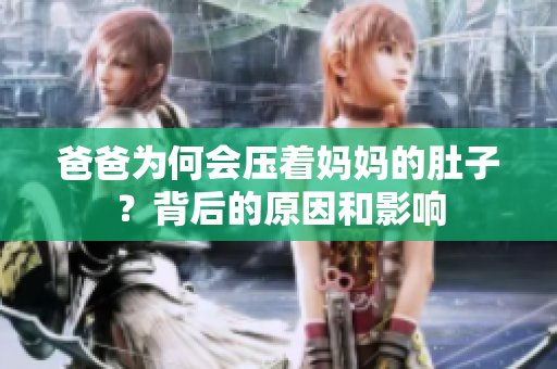 爸爸为何会压着妈妈的肚子？背后的原因和影响