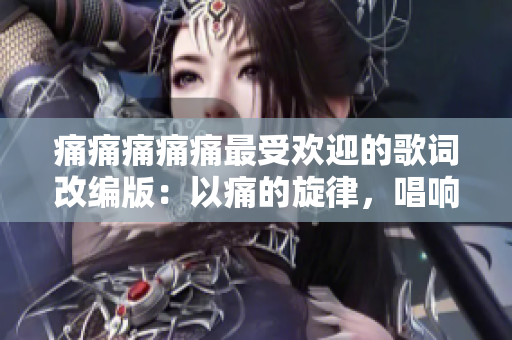 痛痛痛痛痛最受欢迎的歌词改编版：以痛的旋律，唱响万众心声