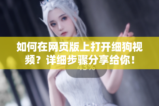 如何在网页版上打开细狗视频？详细步骤分享给你！