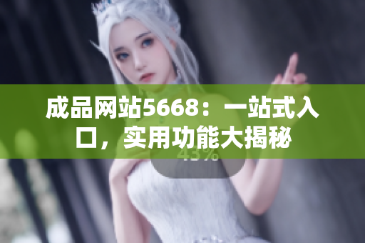 成品网站5668：一站式入口，实用功能大揭秘