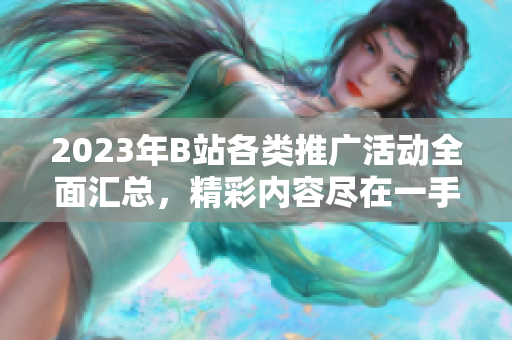 2023年B站各类推广活动全面汇总，精彩内容尽在一手掌握