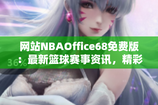 网站NBAOffice68免费版：最新篮球赛事资讯，精彩直播尽收眼底