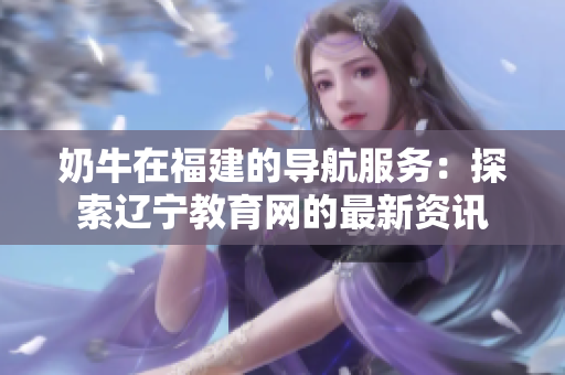 奶牛在福建的导航服务：探索辽宁教育网的最新资讯