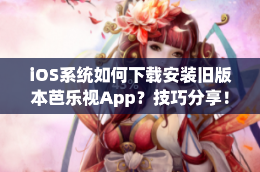 iOS系统如何下载安装旧版本芭乐视App？技巧分享！